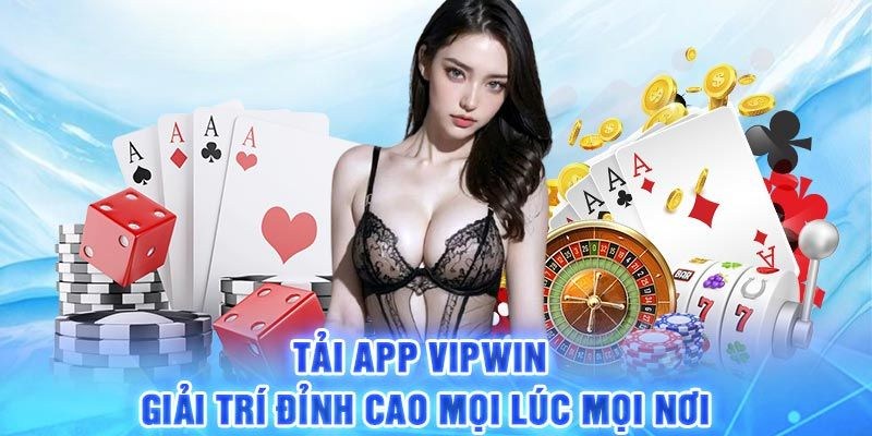 Tải App VIPwin Nhanh Chóng, Trải Nghiệm Giải Trí Vui
